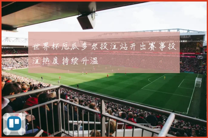 世界杯厄瓜多尔投注站开出赛事投注热度持续升温