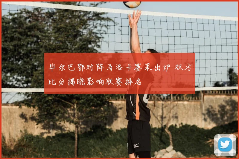 毕尔巴鄂对阵马洛卡赛果出炉 双方比分揭晓影响联赛排名