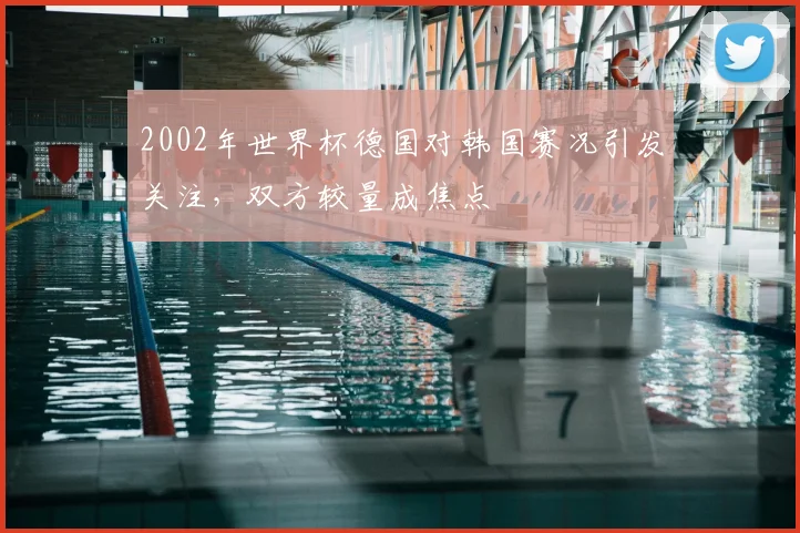 2002年世界杯德国对韩国赛况引发关注,双方较量成焦点