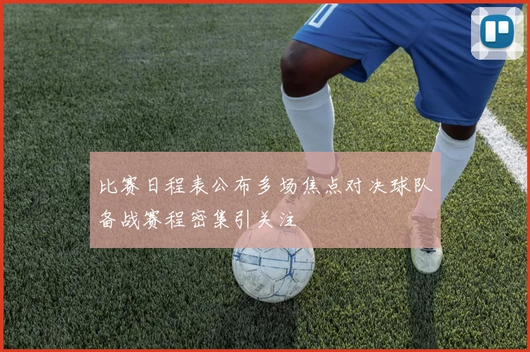 比赛日程表公布多场焦点对决球队备战赛程密集引关注