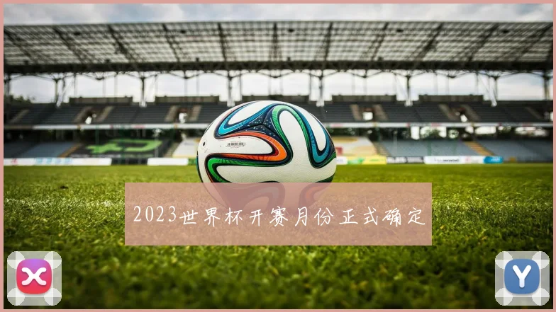 2023世界杯开赛月份正式确定
