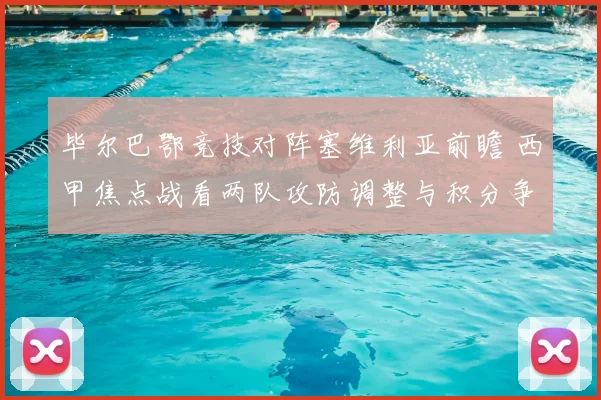 毕尔巴鄂竞技对阵塞维利亚前瞻 西甲焦点战看两队攻防调整与积分争夺