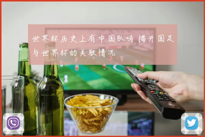 世界杯历史上有中国队吗 揭开国足与世界杯的关联情况