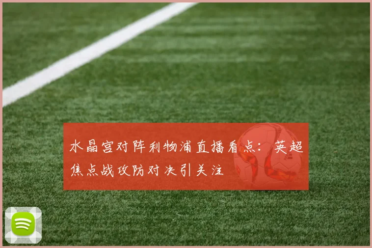 水晶宫对阵利物浦直播看点：英超焦点战攻防对决引关注