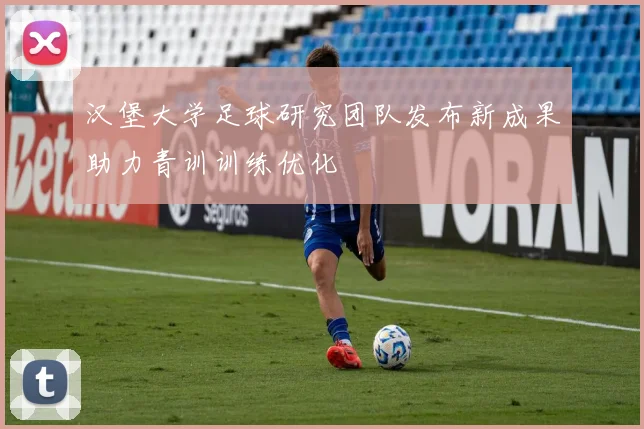 汉堡大学足球研究团队发布新成果助力青训训练优化