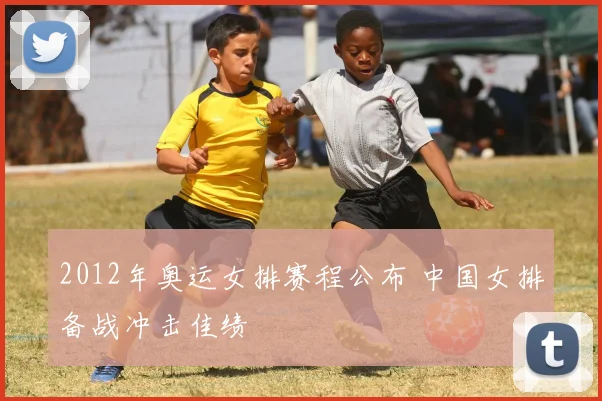 2012年奥运女排赛程公布 中国女排备战冲击佳绩