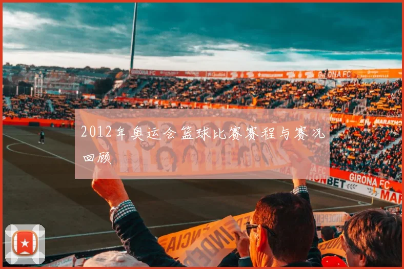 2012年奥运会篮球比赛赛程与赛况回顾