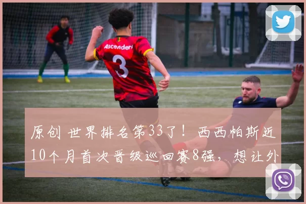 原创 世界排名第33了！西西帕斯近10个月首次晋级巡回赛8强，想让外界看到：单反魂不灭