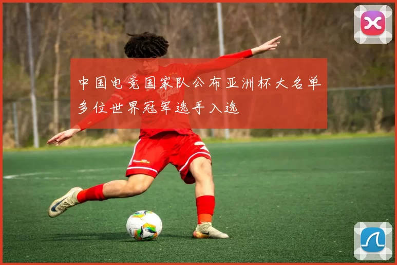 中国电竞国家队公布亚洲杯大名单多位世界冠军选手入选