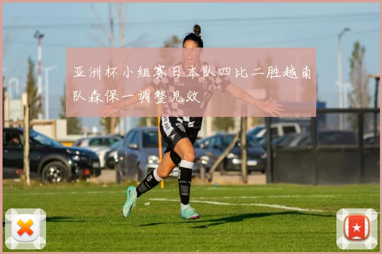 亚洲杯小组赛日本队四比二胜越南队森保一调整见效