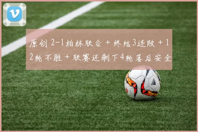 原创 2-1柏林联合＋终结3连败＋12轮不胜＋联赛还剩下4轮落后安全区6分