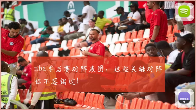 nba季后赛对阵表图，这些关键对阵你不容错过！