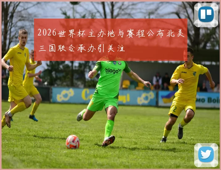 2026世界杯主办地与赛程公布北美三国联合承办引关注