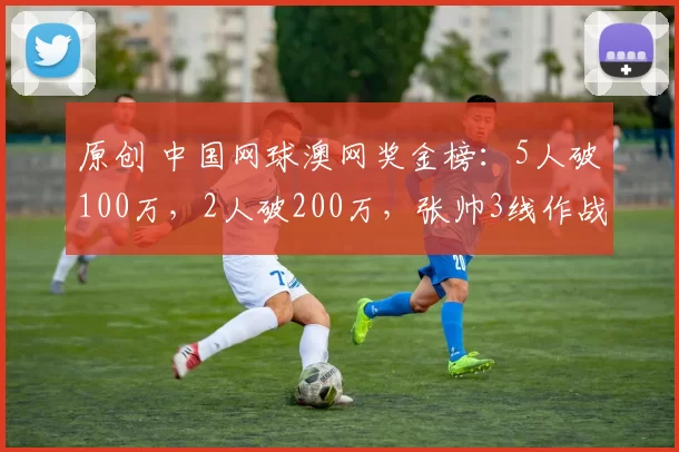 原创 中国网球澳网奖金榜：5人破100万，2人破200万，张帅3线作战最多