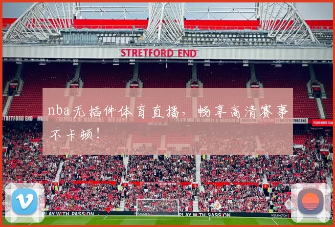 nba无插件体育直播，畅享高清赛事不卡顿！