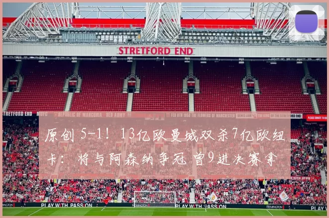 原创 5-1！13亿欧曼城双杀7亿欧纽卡：将与阿森纳争冠 曾9进决赛拿8冠