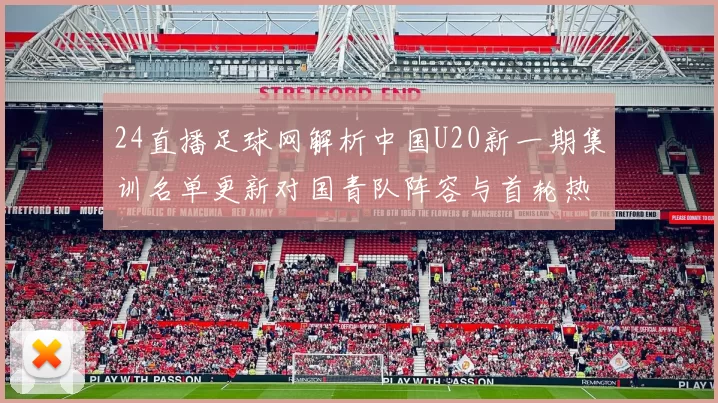 24直播足球网解析中国U20新一期集训名单更新对国青队阵容与首轮热身安排的影响