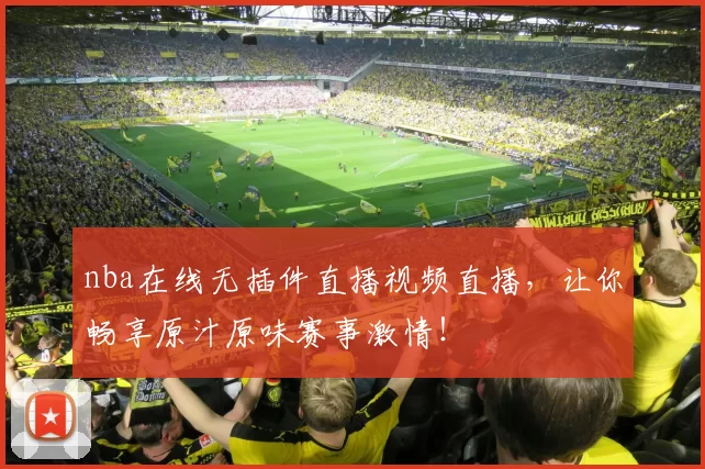 nba在线无插件直播视频直播，让你畅享原汁原味赛事激情！