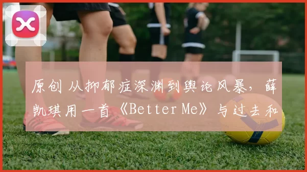 原创 从抑郁症深渊到舆论风暴，薛凯琪用一首《Better Me》与过去和解。如今她不惧严寒登台，敢穿敢言，证明女人的价值从不只由婚姻定义