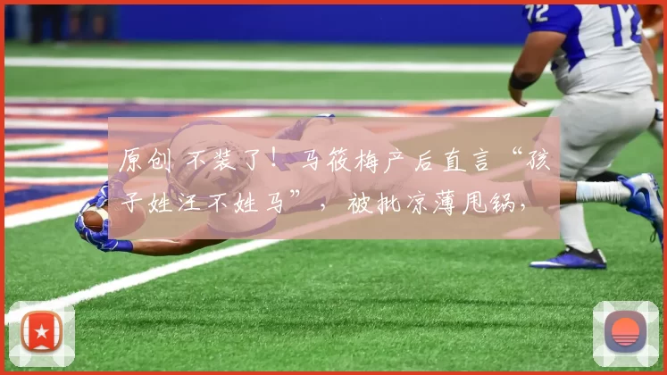 原创 不装了！马筱梅产后直言“孩子姓汪不姓马”，被批凉薄甩锅，昔日好后妈人设彻底崩塌，重组家庭温情面具被撕碎