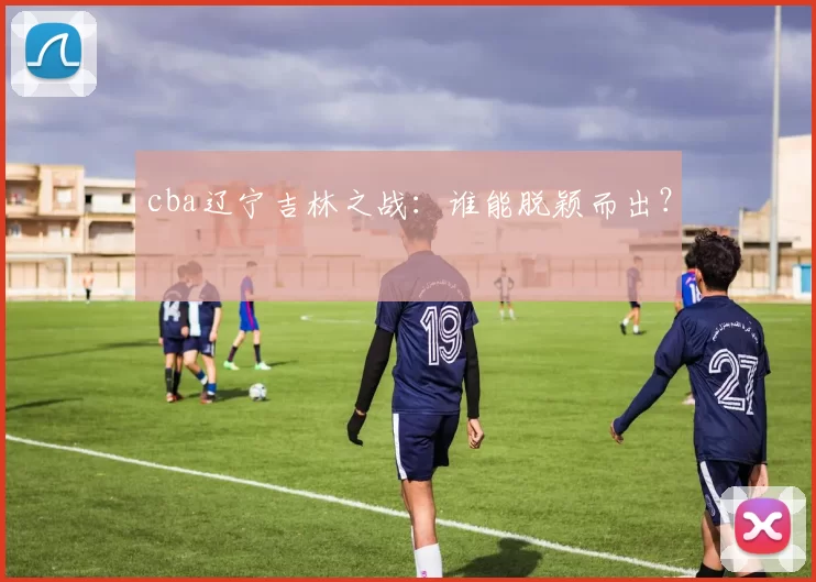 cba辽宁吉林之战：谁能脱颖而出？