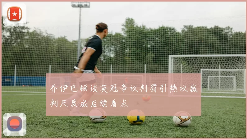乔伊巴顿谈英冠争议判罚引热议裁判尺度成后续看点