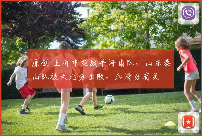 原创 上海申花战平河南队，山东泰山队被大比分击败，和清分有关