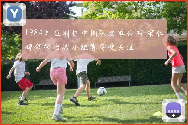 1984年亚洲杯中国队名单公布 宋仁辉领衔出战小组赛备受关注