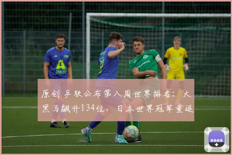 原创 乒联公布第八周世界排名：大黑马飙升134位，日本世界冠军重返前四十