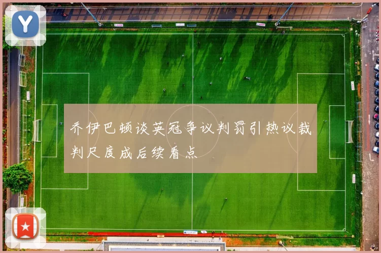 乔伊巴顿谈英冠争议判罚引热议裁判尺度成后续看点