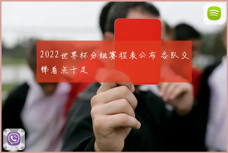 2022世界杯分组赛程表公布 各队交锋看点十足